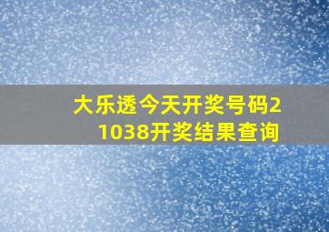 大乐透今天开奖号码21038开奖结果查询