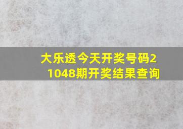 大乐透今天开奖号码21048期开奖结果查询