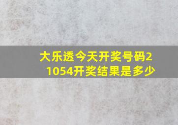 大乐透今天开奖号码21054开奖结果是多少