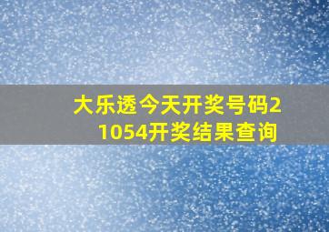 大乐透今天开奖号码21054开奖结果查询