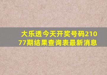 大乐透今天开奖号码21077期结果查询表最新消息