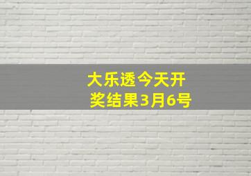 大乐透今天开奖结果3月6号