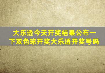 大乐透今天开奖结果公布一下双色球开奖大乐透开奖号码