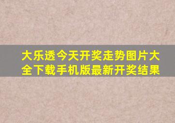 大乐透今天开奖走势图片大全下载手机版最新开奖结果