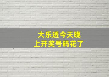 大乐透今天晚上开奖号码花了