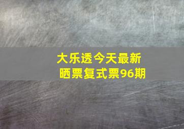 大乐透今天最新晒票复式票96期