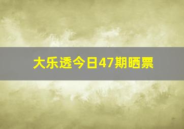 大乐透今日47期晒票