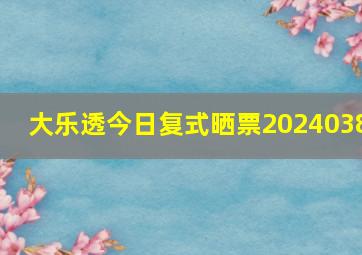 大乐透今日复式晒票2024038