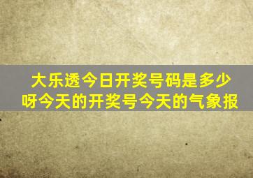 大乐透今日开奖号码是多少呀今天的开奖号今天的气象报