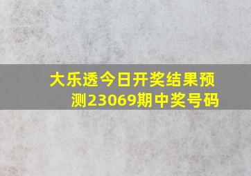 大乐透今日开奖结果预测23069期中奖号码