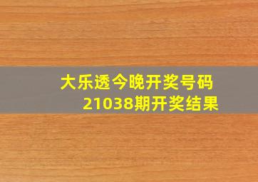 大乐透今晚开奖号码21038期开奖结果