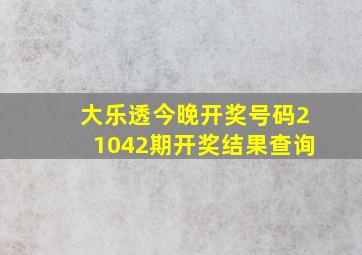 大乐透今晚开奖号码21042期开奖结果查询