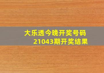 大乐透今晚开奖号码21043期开奖结果