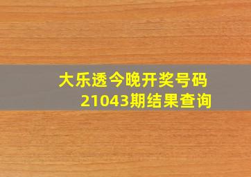 大乐透今晚开奖号码21043期结果查询