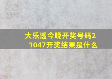 大乐透今晚开奖号码21047开奖结果是什么