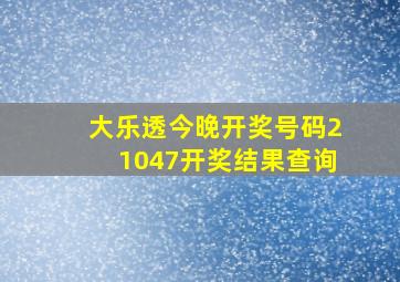 大乐透今晚开奖号码21047开奖结果查询