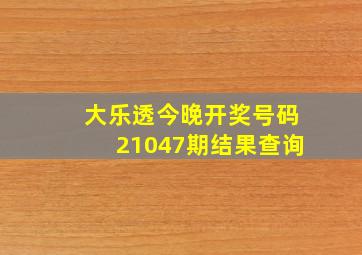 大乐透今晚开奖号码21047期结果查询