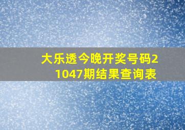 大乐透今晚开奖号码21047期结果查询表