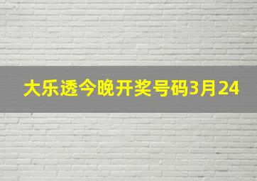 大乐透今晚开奖号码3月24