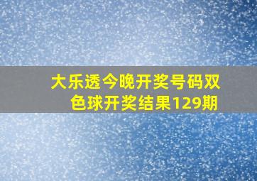 大乐透今晚开奖号码双色球开奖结果129期