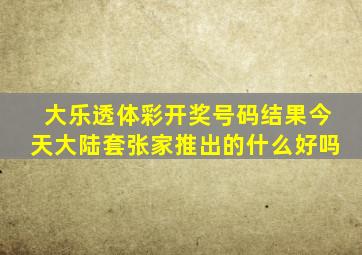 大乐透体彩开奖号码结果今天大陆套张家推出的什么好吗