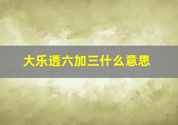 大乐透六加三什么意思