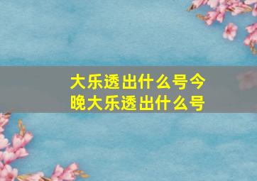 大乐透出什么号今晚大乐透出什么号