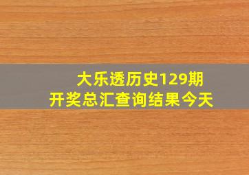 大乐透历史129期开奖总汇查询结果今天