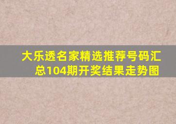 大乐透名家精选推荐号码汇总104期开奖结果走势图