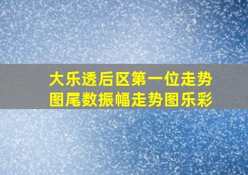 大乐透后区第一位走势图尾数振幅走势图乐彩