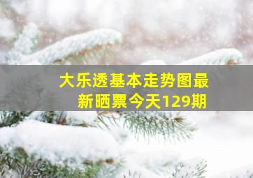 大乐透基本走势图最新晒票今天129期