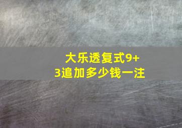 大乐透复式9+3追加多少钱一注