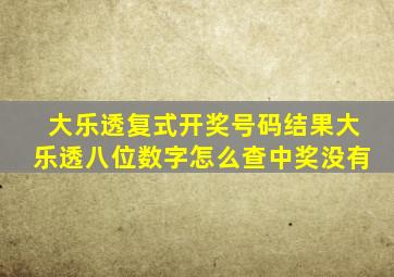 大乐透复式开奖号码结果大乐透八位数字怎么查中奖没有