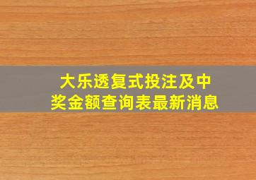 大乐透复式投注及中奖金额查询表最新消息