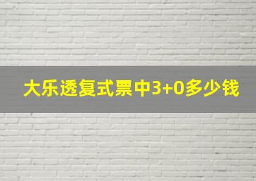 大乐透复式票中3+0多少钱