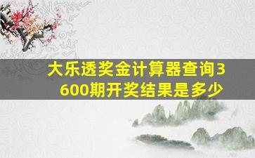 大乐透奖金计算器查询3600期开奖结果是多少