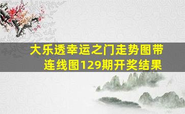 大乐透幸运之门走势图带连线图129期开奖结果