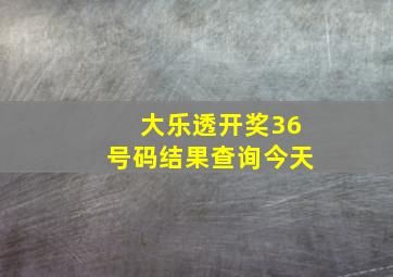 大乐透开奖36号码结果查询今天