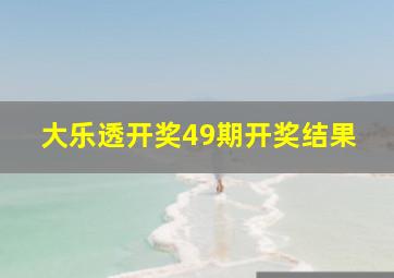 大乐透开奖49期开奖结果