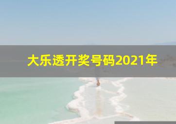 大乐透开奖号码2021年