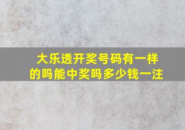 大乐透开奖号码有一样的吗能中奖吗多少钱一注