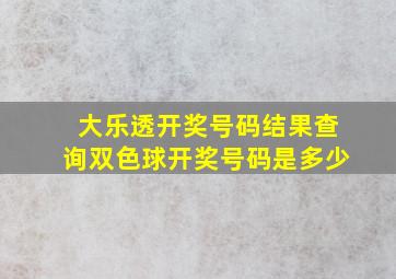 大乐透开奖号码结果查询双色球开奖号码是多少