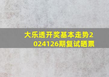 大乐透开奖基本走势2024126期复试晒票