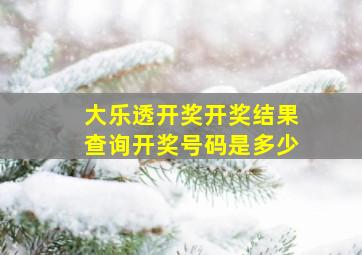 大乐透开奖开奖结果查询开奖号码是多少