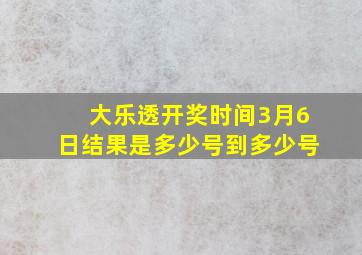 大乐透开奖时间3月6日结果是多少号到多少号