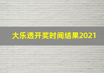 大乐透开奖时间结果2021