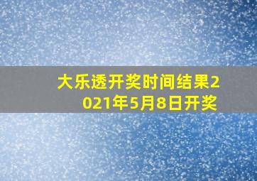 大乐透开奖时间结果2021年5月8日开奖