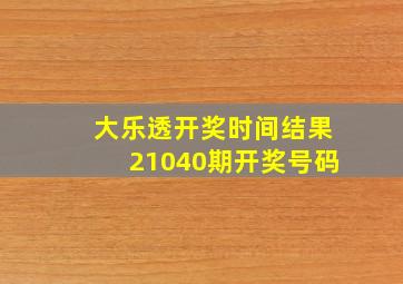 大乐透开奖时间结果21040期开奖号码