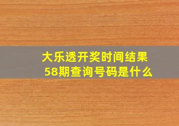 大乐透开奖时间结果58期查询号码是什么