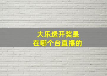 大乐透开奖是在哪个台直播的